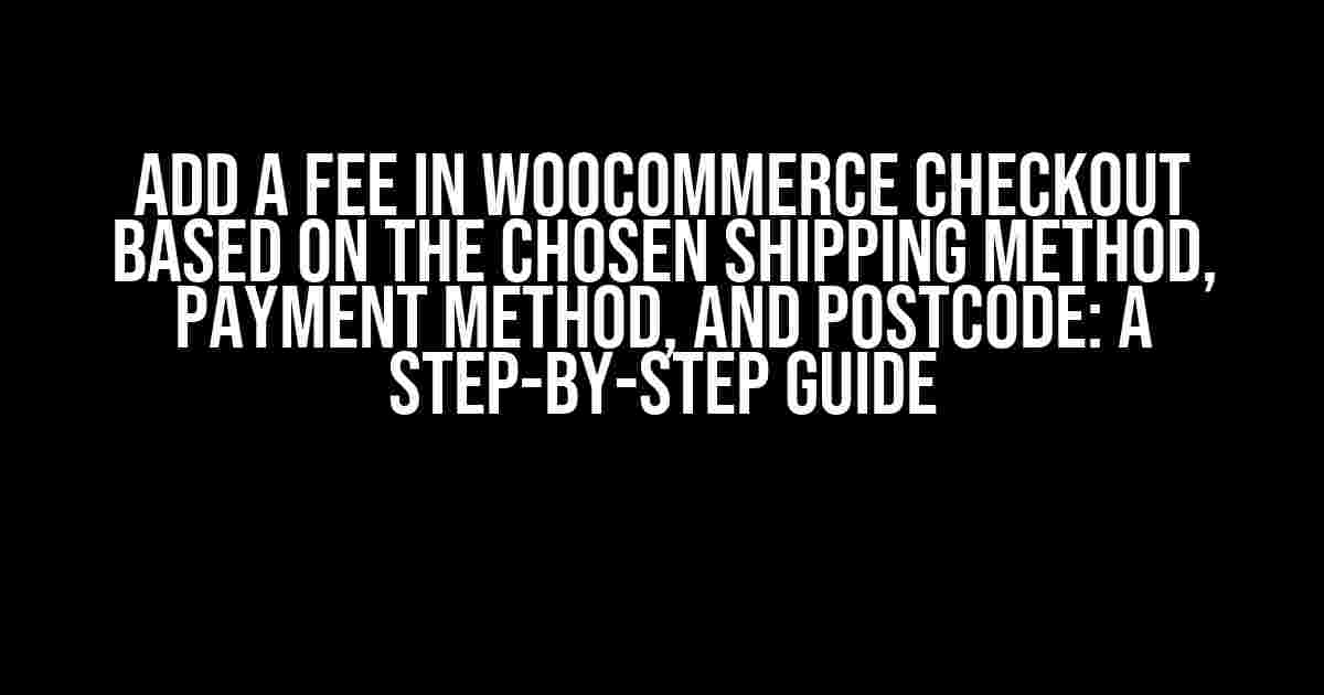 Add a Fee in WooCommerce Checkout Based on the Chosen Shipping Method, Payment Method, and Postcode: A Step-by-Step Guide