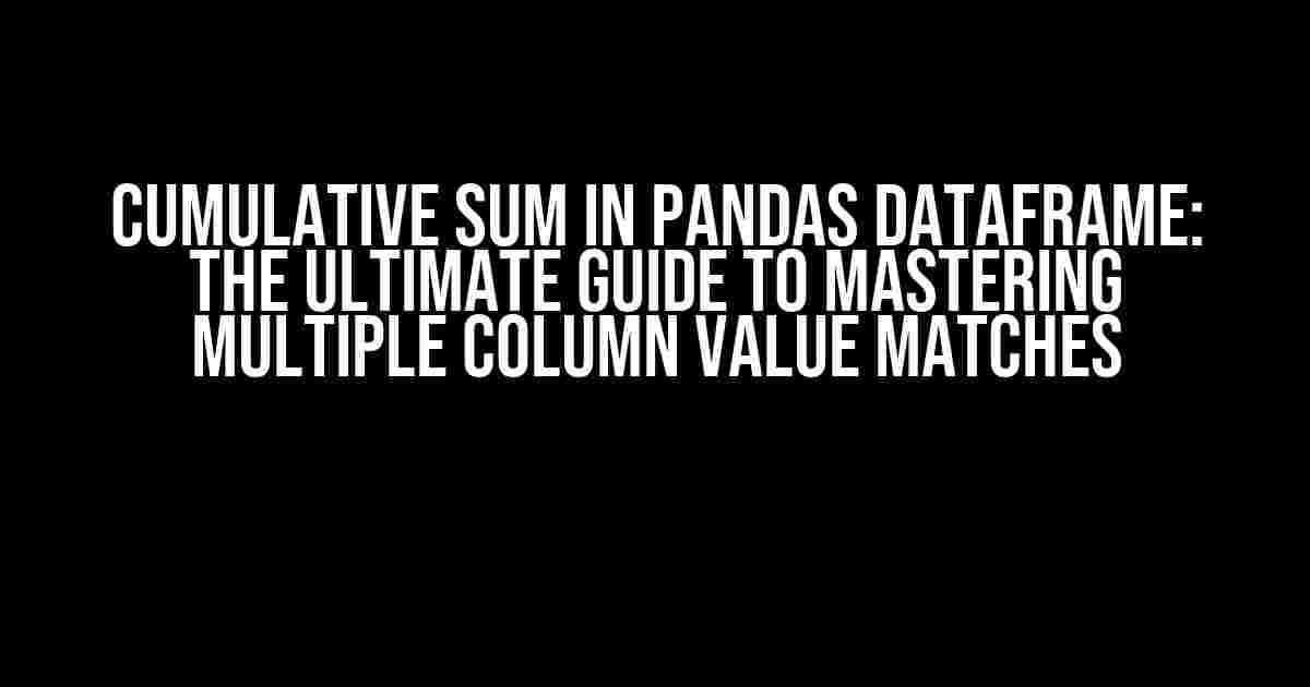 Cumulative Sum in Pandas DataFrame: The Ultimate Guide to Mastering Multiple Column Value Matches