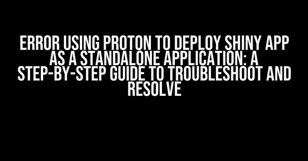 Error using Proton to deploy Shiny app as a standalone application: A Step-by-Step Guide to Troubleshoot and Resolve