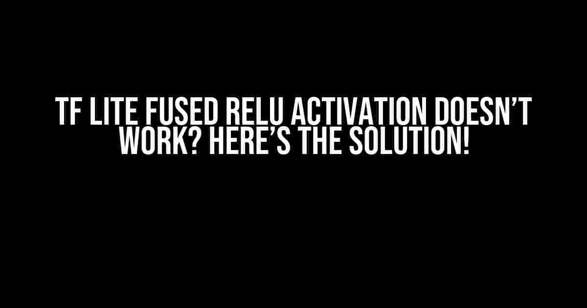 Tf Lite Fused ReLU Activation Doesn’t Work? Here’s the Solution!