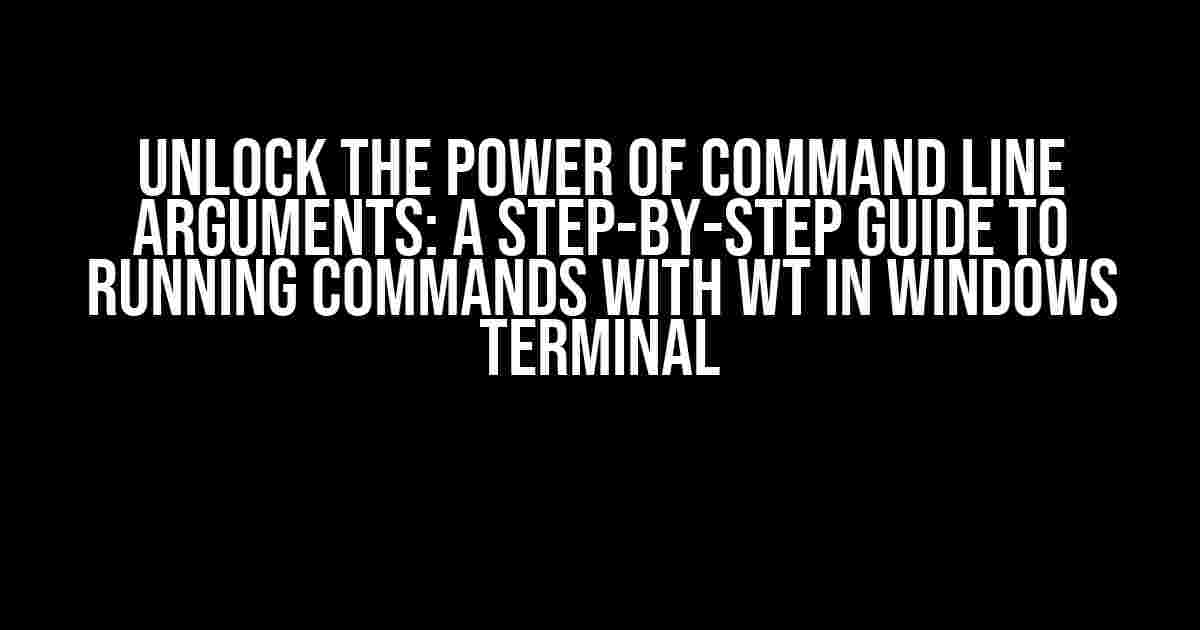 Unlock the Power of Command Line Arguments: A Step-by-Step Guide to Running Commands with WT in Windows Terminal