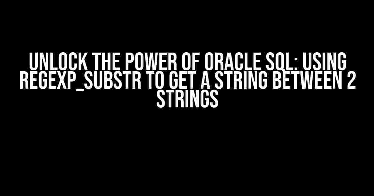 Unlock the Power of Oracle SQL: Using REGEXP_SUBSTR to Get a String Between 2 Strings