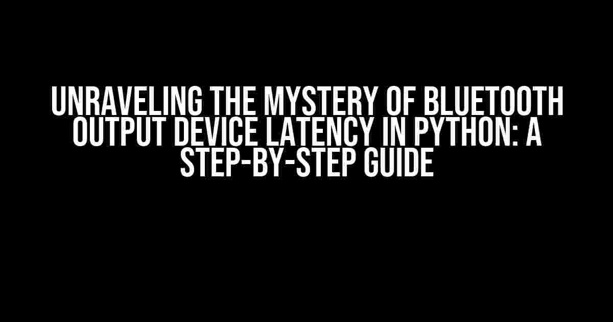 Unraveling the Mystery of Bluetooth Output Device Latency in Python: A Step-by-Step Guide